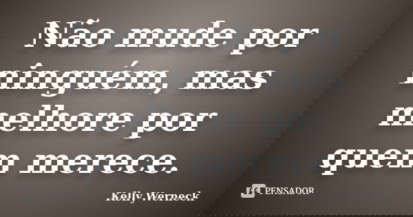 Não mude por ninguém, mas melhore por quem merece.... Frase de Kelly Werneck.