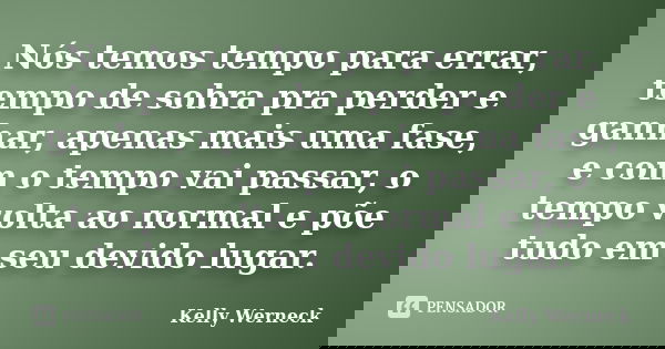 Nós temos tempo para errar, tempo de sobra pra perder e ganhar, apenas mais uma fase, e com o tempo vai passar, o tempo volta ao normal e põe tudo em seu devido... Frase de Kelly Werneck.