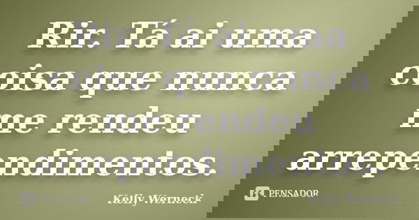 Rir. Tá ai uma coisa que nunca me rendeu arrependimentos.... Frase de Kelly Werneck.