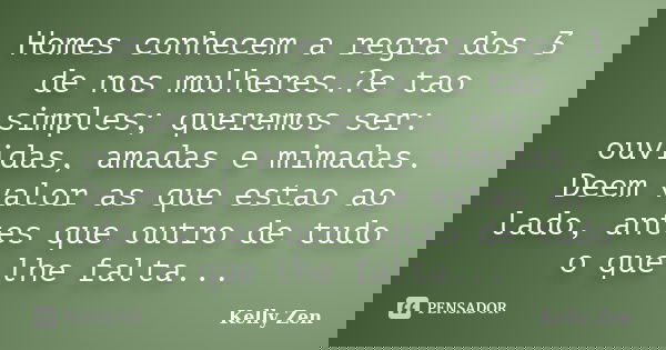 Homes conhecem a regra dos 3 de nos mulheres.?e tao simples; queremos ser: ouvidas, amadas e mimadas. Deem valor as que estao ao lado, antes que outro de tudo o... Frase de Kelly Zen.