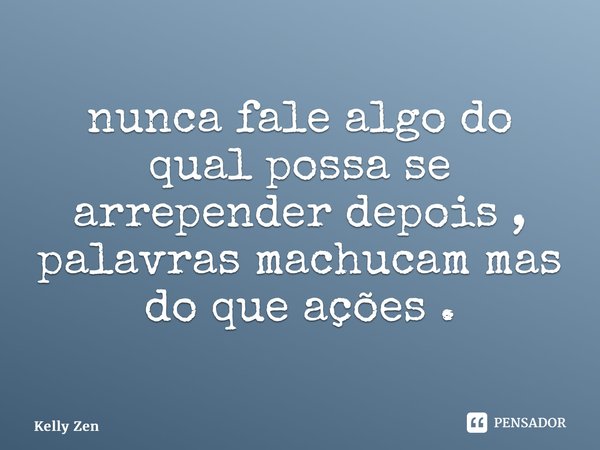 ⁠nunca fale algo do qual possa se arrepender depois , palavras machucam mas do que ações .... Frase de Kelly Zen.