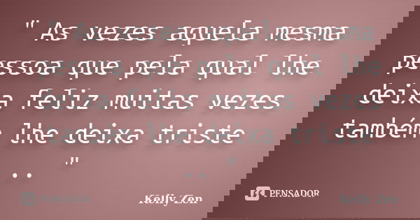 " As vezes aquela mesma pessoa que pela qual lhe deixa feliz muitas vezes também lhe deixa triste .. "... Frase de Kelly Zen.