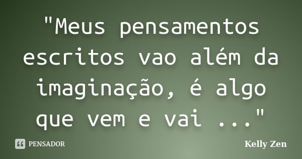 "Meus pensamentos escritos vao além da imaginação, é algo que vem e vai ..."... Frase de Kelly Zen.