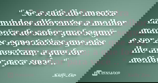 " Se a vida lhe mostra caminhos diferentes a melhor maneira de saber qual seguir e ver as espectativas que elas lhe amostram; a que for melhor para você ..... Frase de Kelly Zen.