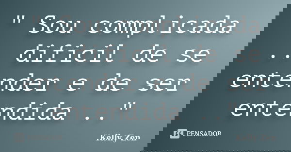 " Sou complicada .. dificil de se entender e de ser entendida .."... Frase de Kelly Zen.