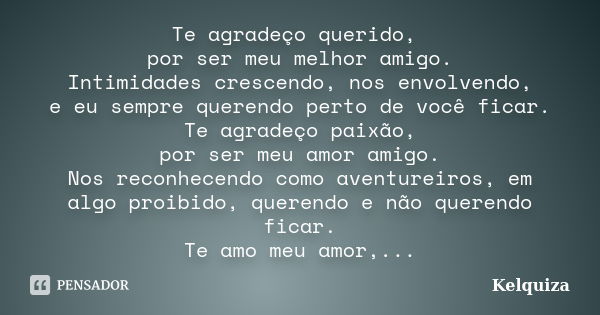 Te agradeço querido, por ser meu melhor amigo. Intimidades crescendo, nos envolvendo, e eu sempre querendo perto de você ficar. Te agradeço paixão, por ser meu ... Frase de Kelquiza.