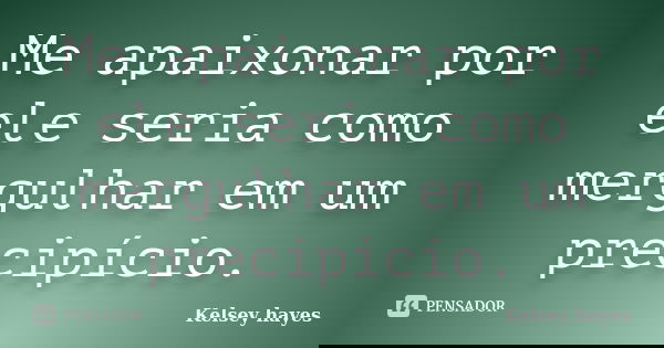 Me apaixonar por ele seria como mergulhar em um precipício.... Frase de Kelsey hayes.
