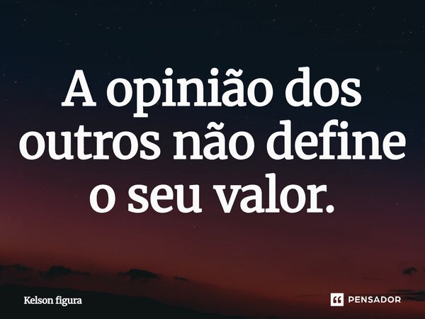 ⁠A opinião dos outros não define o seu valor.... Frase de Kelson figura.