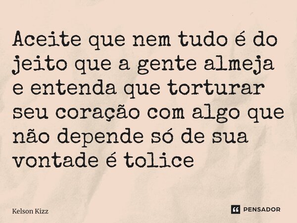 ⁠Aceite que nem tudo é do jeito que a gente almeja e entenda que torturar seu coração com algo que não depende só de sua vontade é tolice... Frase de Kelson Kizz.