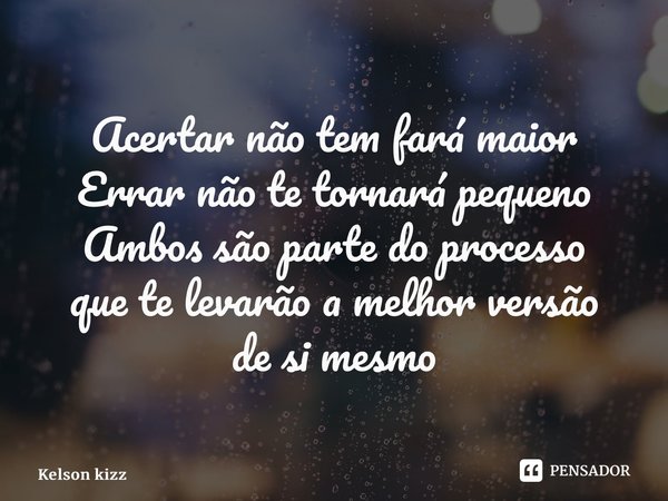⁠Acertar não tem fará maior Errar não te tornará pequeno Ambos são parte do processo que te levarão a melhor versão de si mesmo... Frase de Kelson Kizz.