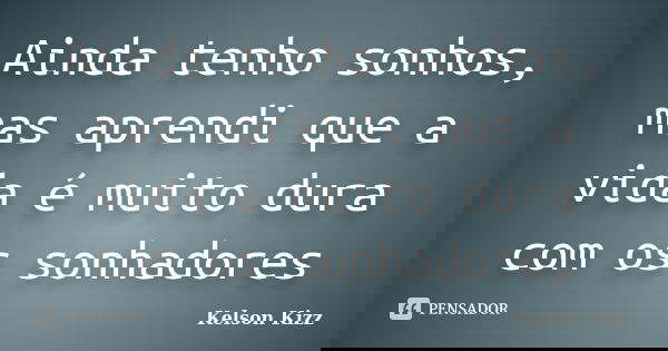 Ainda tenho sonhos, mas aprendi que a vida é muito dura com os sonhadores... Frase de Kelson Kizz.