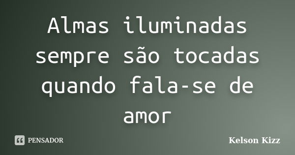 Almas iluminadas sempre são tocadas quando fala-se de amor... Frase de Kelson Kizz.