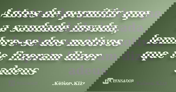 Antes de permitir que a saudade invada, lembre-se dos motivos que te fizeram dizer adeus... Frase de Kelson Kizz.