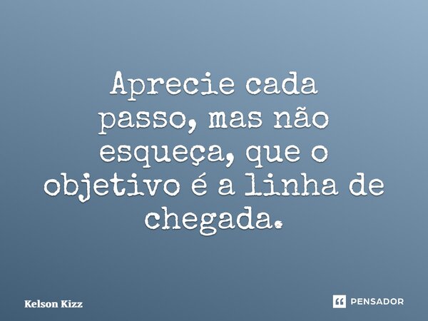 ⁠Aprecie cada passo,mas não esqueça, que o objetivo é a linha de chegada.... Frase de Kelson Kizz.