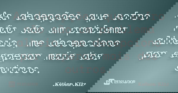 As decepções que sofro não são um problema alheio, me decepciono por esperar mais dos outros.... Frase de Kelson Kizz.