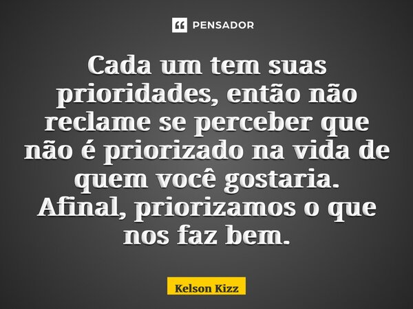 Cada um tem suas prioridades, então não reclame se perceber que não é priorizado na vida de quem você gostaria. Afinal, priorizamos o que nos faz bem⁠.... Frase de Kelson Kizz.
