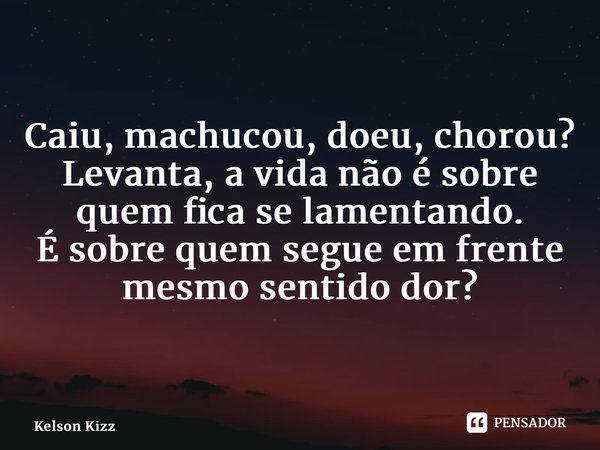 Caiu, machucou, doeu, chorou? Levanta, a vida não é sobre quem fica se lamentando. É sobre quem segue em frente mesmo sentido dor?... Frase de Kelson Kizz.
