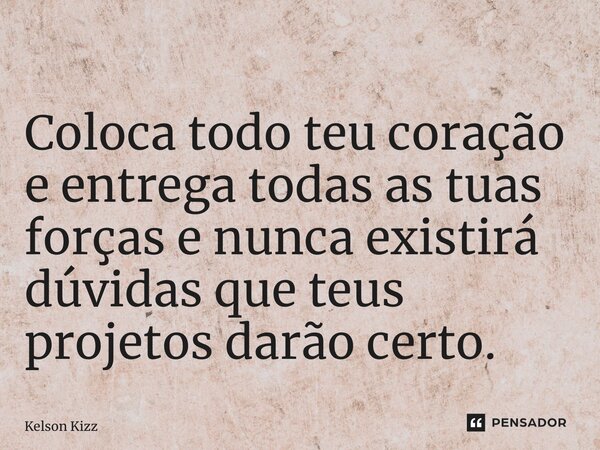 ⁠⁠Coloca todo teu coração e entrega todas as tuas forças e nunca existirá dúvidas que teus projetos darão certo.... Frase de Kelson Kizz.