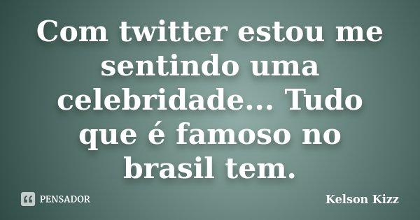 Com twitter estou me sentindo uma celebridade... Tudo que é famoso no brasil tem.... Frase de Kelson Kizz.