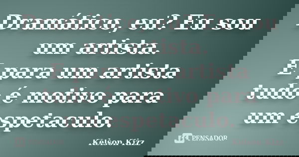 Dramático, eu? Eu sou um artista. E para um artista tudo é motivo para um espetaculo.... Frase de Kelson Kizz.
