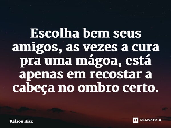 ⁠Escolha bem seus amigos, as vezes a cura pra uma mágoa, está apenas em recostar a cabeça no ombro certo.... Frase de Kelson Kizz.