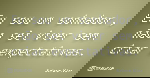 Eu sou um sonhador, não sei viver sem criar expectativas.... Frase de Kelson Kizz.