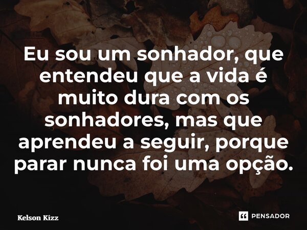 ⁠Eu sou um sonhador, que entendeu que a vida é muito dura com os sonhadores, mas que aprendeu a seguir, porque parar nunca foi uma opção.... Frase de Kelson Kizz.