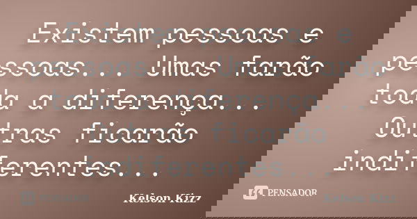 Existem pessoas e pessoas... Umas farão toda a diferença... Outras ficarão indiferentes...... Frase de Kelson Kizz.