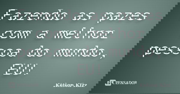 Fazendo as pazes com a melhor pessoa do mundo, EU!... Frase de Kelson Kizz.