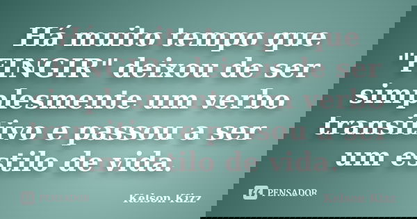 Há muito tempo que "FINGIR" deixou de ser simplesmente um verbo transitivo e passou a ser um estilo de vida.... Frase de Kelson Kizz.