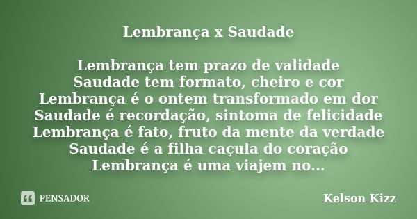 Lembrança x Saudade Lembrança tem prazo de validade Saudade tem formato, cheiro e cor Lembrança é o ontem transformado em dor Saudade é recordação, sintoma de f... Frase de Kelson Kizz.