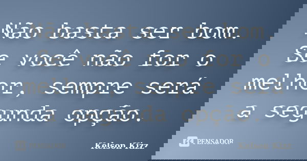 Não basta ser bom. Se você não for o melhor, sempre será a segunda opção.... Frase de Kelson Kizz.