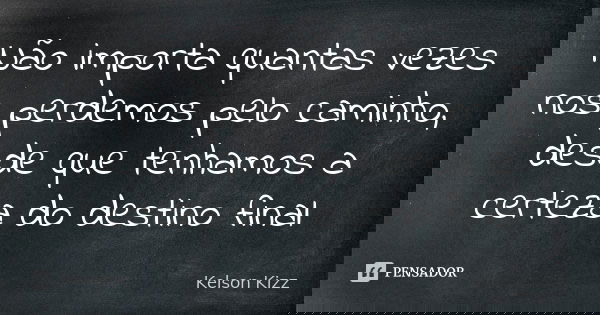 Não importa quantas vezes nos perdemos pelo caminho, desde que tenhamos a certeza do destino final... Frase de Kelson Kizz.