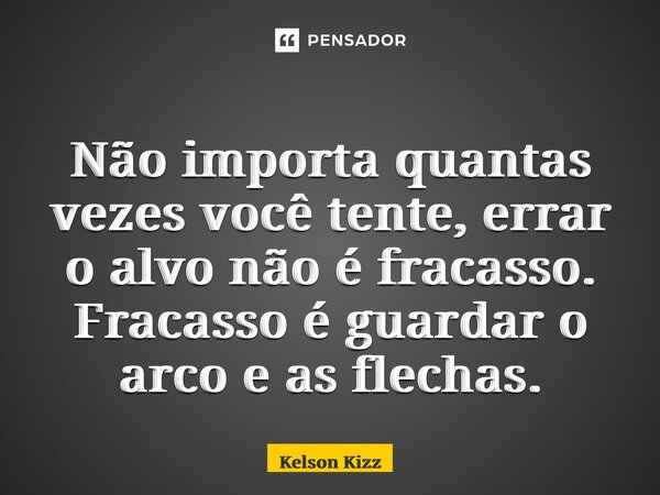 ⁠⁠Não importa quantas vezes você tente, errar o alvo não é fracasso. Fracasso é guardar o arco e as flechas.... Frase de Kelson Kizz.