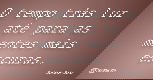 O tempo trás luz até para as mentes mais escuras.... Frase de Kelson Kizz.