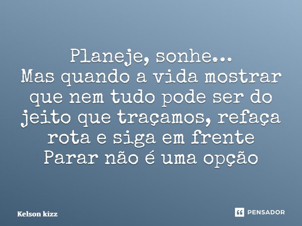 Planeje, sonhe… Mas quando a vida mostrar que nem tudo pode ser do jeito que traçamos, refaça rota e siga em frente Parar não é uma opção... Frase de Kelson Kizz.