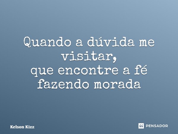 ⁠Quando a dúvida me visitar, que encontre a fé fazendo morada... Frase de Kelson Kizz.
