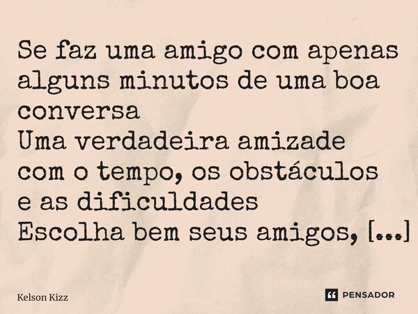 ⁠Se faz uma amigo com apenas alguns minutos de uma boa conversa Uma verdadeira amizade com o tempo, os obstáculos e as dificuldades... Frase de Kelson Kizz.