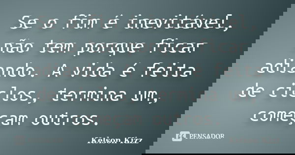 Se o fim é inevitável, não tem porque ficar adiando. A vida é feita de ciclos, termina um, começam outros.... Frase de Kelson Kizz.