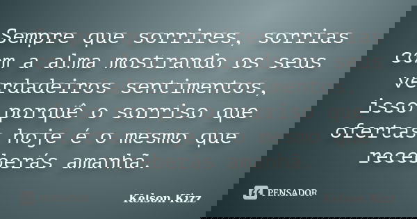 Sempre que sorrires, sorrias com a alma mostrando os seus verdadeiros sentimentos, isso porquê o sorriso que ofertas hoje é o mesmo que receberás amanhã.... Frase de Kelson Kizz.