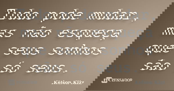 Tudo pode mudar, mas não esqueça que seus sonhos são só seus.... Frase de Kelson Kizz.