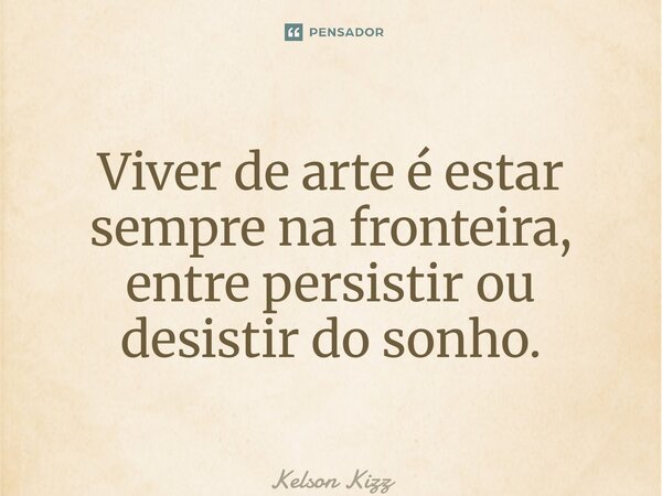 ⁠Viver de arte é estar sempre na fronteira, entre persistir ou desistir do sonho.... Frase de Kelson Kizz.
