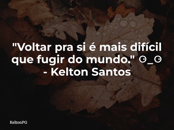 "Voltar pra si é mais difícil que fugir do mundo." ⚆_⚆ - Kelton Santos... Frase de KeltonPG.