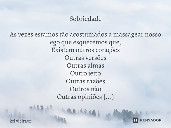 ⁠Sobriedade As vezes estamos tão acostumados a massagear nosso ego que esquecemos que, Existem outros corações Outras versões Outras almas Outro jeito Outras ra... Frase de kel vieira52.