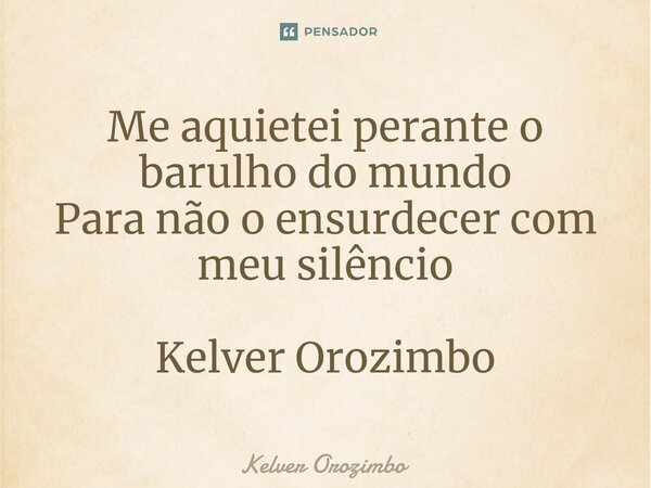 ⁠Me aquietei perante o barulho do mundo Para não o ensurdecer com meu silêncio Kelver Orozimbo... Frase de Kelver Orozimbo.