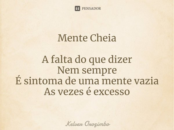 Mente Cheia ⁠A falta do que dizer
Nem sempre
É sintoma de uma mente vazia
As vezes é excesso... Frase de Kelver Orozimbo.