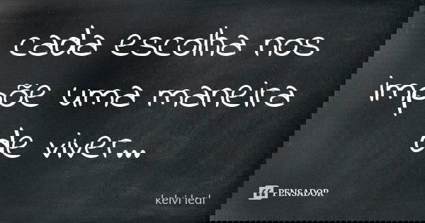 cada escolha nos impõe uma maneira de viver...... Frase de kelvi leal.