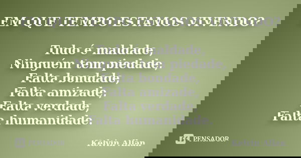 EM QUE TEMPO ESTAMOS VIVENDO? Tudo é maldade, Ninguém tem piedade, Falta bondade, Falta amizade, Falta verdade, Falta humanidade.... Frase de Kelvin Allan.