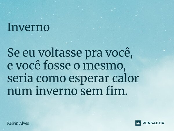 ⁠Inverno Se eu voltasse pra você, e você fosse o mesmo, seria como esperar calor num inverno sem fim.... Frase de Kelvin Alves.