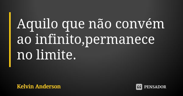 Aquilo que não convém ao infinito,permanece no limite.... Frase de Kelvin Anderson.